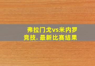 弗拉门戈vs米内罗竞技. 最新比赛结果